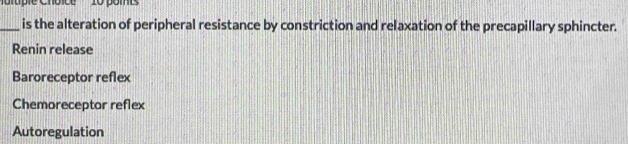 lpie Choice10 pome
_is the alteration of peripheral resistance by constriction and relaxation of the precapillary sphincter.
Renin release
Baroreceptor reflex
Chemoreceptor reflex
Autoregulation