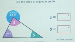 Find the sizes of angles α and
a=□°
b=□°
Not drawn acruratel