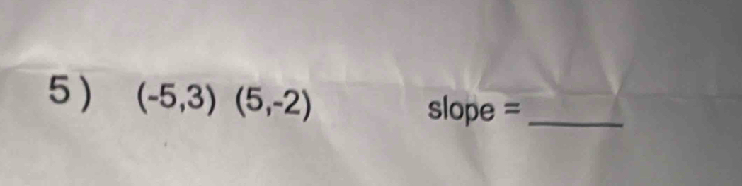 5 ) (-5,3)(5,-2)
slope =_