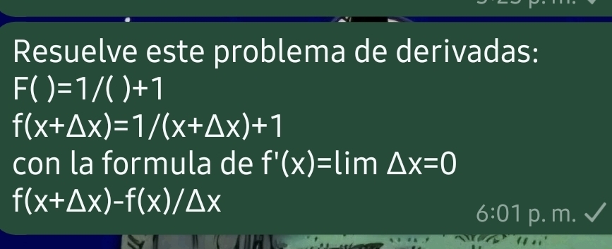 Resuelve este problema de derivadas:
F()=1/()+1
f(x+△ x)=1/(x+△ x)+1
con la formula de f'(x)= lim △ x=0
f(x+△ x)-f(x)/△ x
6:01 p. m.