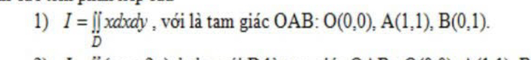 I=prodlimits _Dxdxdy , với là tam giác : OAB: O(0,0), A(1,1), B(0,1).