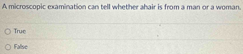 A microscopic examination can tell whether ahair is from a man or a woman.
True
False