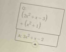 (2x^2+x-3)
+(x^2+1)
A 3x^2+x-2