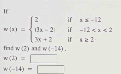 If 
if 
if
w(x)=beginarrayl 2 |3x-2| 3x+2endarray. if x≥ 2
find N (2) and w(-14).
w(2)=
w(-14)=□°