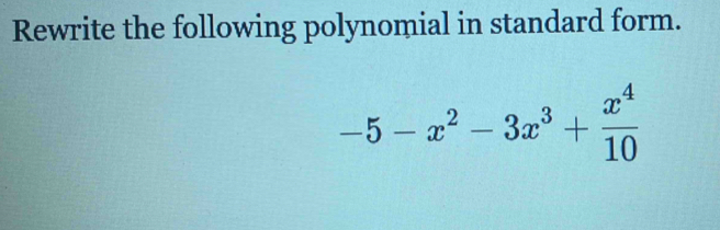 Rewrite the following polynomial in standard form.
-5-x^2-3x^3+ x^4/10 