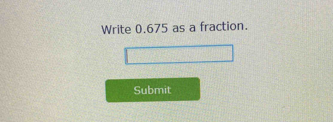 Write 0.675 as a fraction. 
Submit