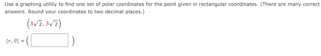 Use a graphing utility to find one set of polar coordinates for the point given in rectangular coordinates. (There are many correct 
answers. Round your coordinates to two decimal places.)
(3sqrt(2),3sqrt(2))
(r,θ )=(□ )