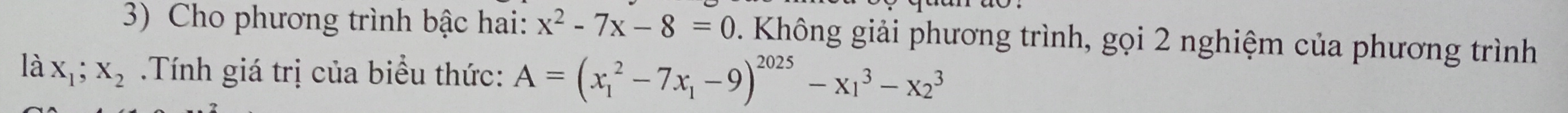 Cho phương trình bậc hai: x^2-7x-8=0. Không giải phương trình, gọi 2 nghiệm của phương trình
là X_1; X_2 Tính giá trị của biểu thức: A=(x_1^(2-7x_1)-9)^2025-x_1^3-x_2^3