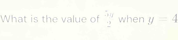 What is the value of beginarrayr 5(/_  · ) when y=4