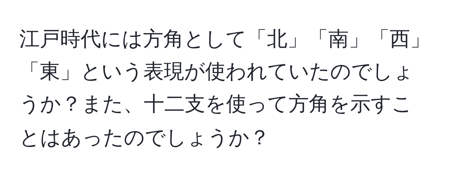 江戸時代には方角として「北」「南」「西」「東」という表現が使われていたのでしょうか？また、十二支を使って方角を示すことはあったのでしょうか？