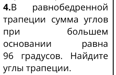 ρавнобедренной 
тралеции сумма углов 
пpи большем 
ochobании равha 
96 градусов. Найдите 
углы Тралеции.