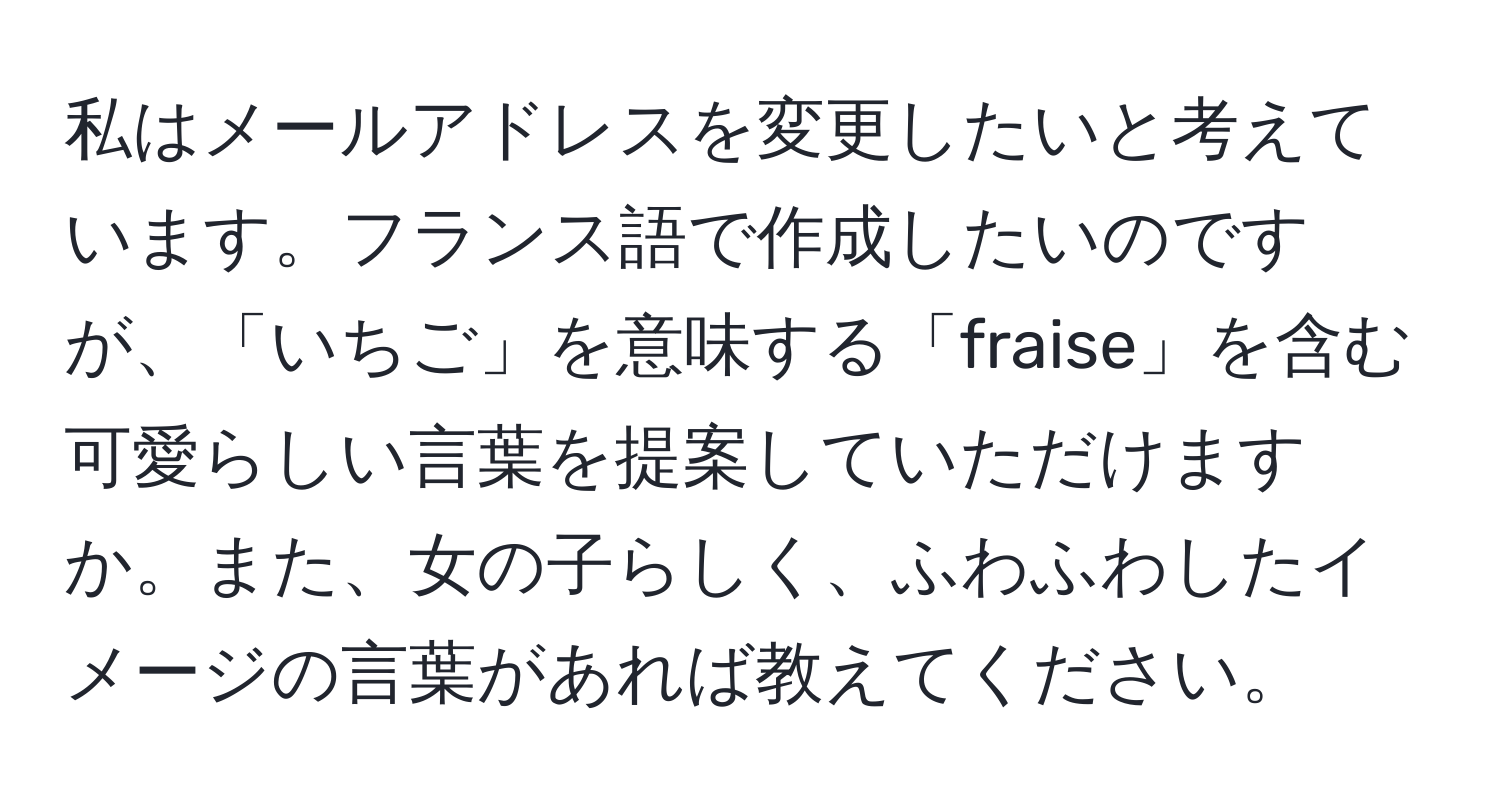 私はメールアドレスを変更したいと考えています。フランス語で作成したいのですが、「いちご」を意味する「fraise」を含む可愛らしい言葉を提案していただけますか。また、女の子らしく、ふわふわしたイメージの言葉があれば教えてください。