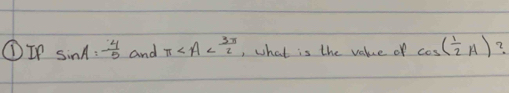 ①IP sin A= 4/5  and π , what is the value of cos ( 1/2 A) ?