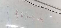 of 2(x-3)=18