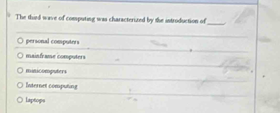 The third wave of computing was characterized by the introduction of_ /
personal computers
mainframe computers
minicomputers
Internet computing
laptops