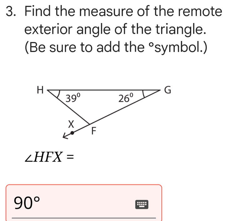 Find the measure of the remote
exterior angle of the triangle.
(Be sure to add the °symbol.)
∠ HFX=
90°