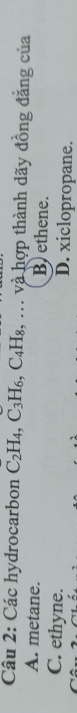 Các hydrocarbon C_2H_4, C_3H_6, C_4H_8 , … và hợp thành dãy đồng đẳng của
A. metane. B) ethene.
C. ethyne. D. xiclopropane.