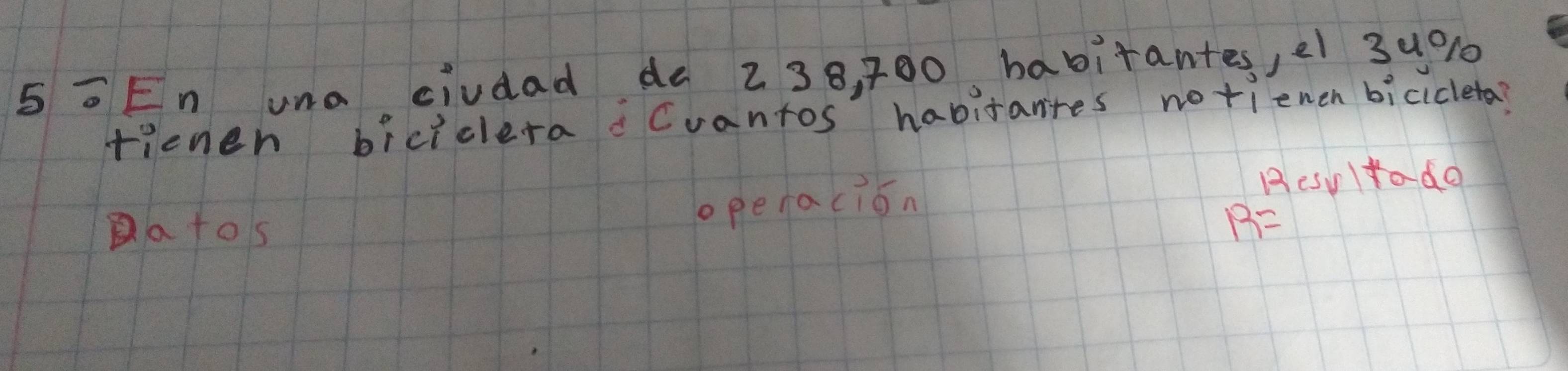 5 =En una civdad de 238, z00 babitantes, e1 3u% 10
rienen biciclera Cvantos habitantes notienen bicicleta?
Resultado
Ba tos
operacion
B=