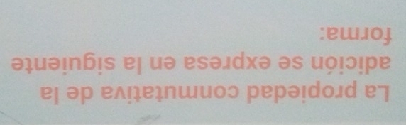 La propiedad conmutativa de la 
adición se expresa en la siguiente 
forma: