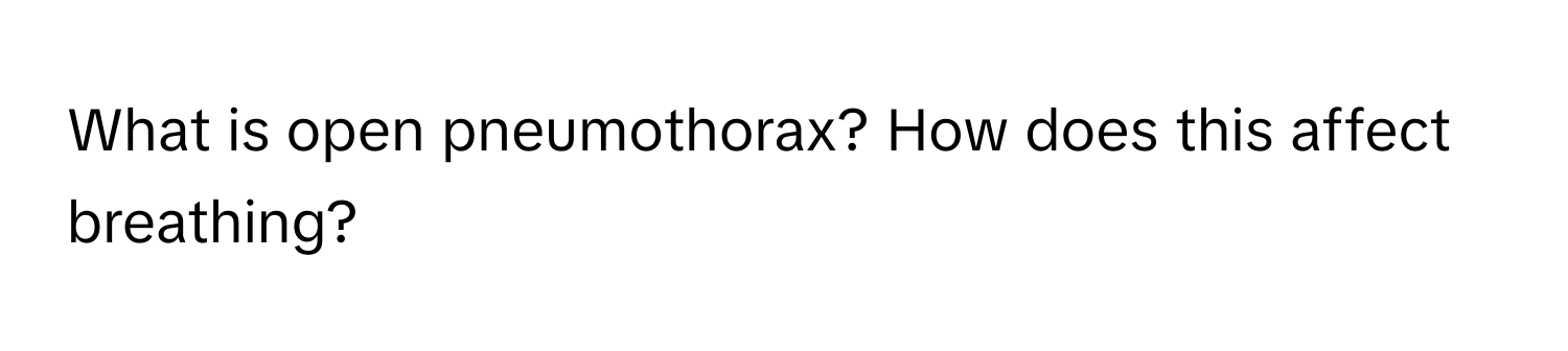 What is open pneumothorax? How does this affect breathing?