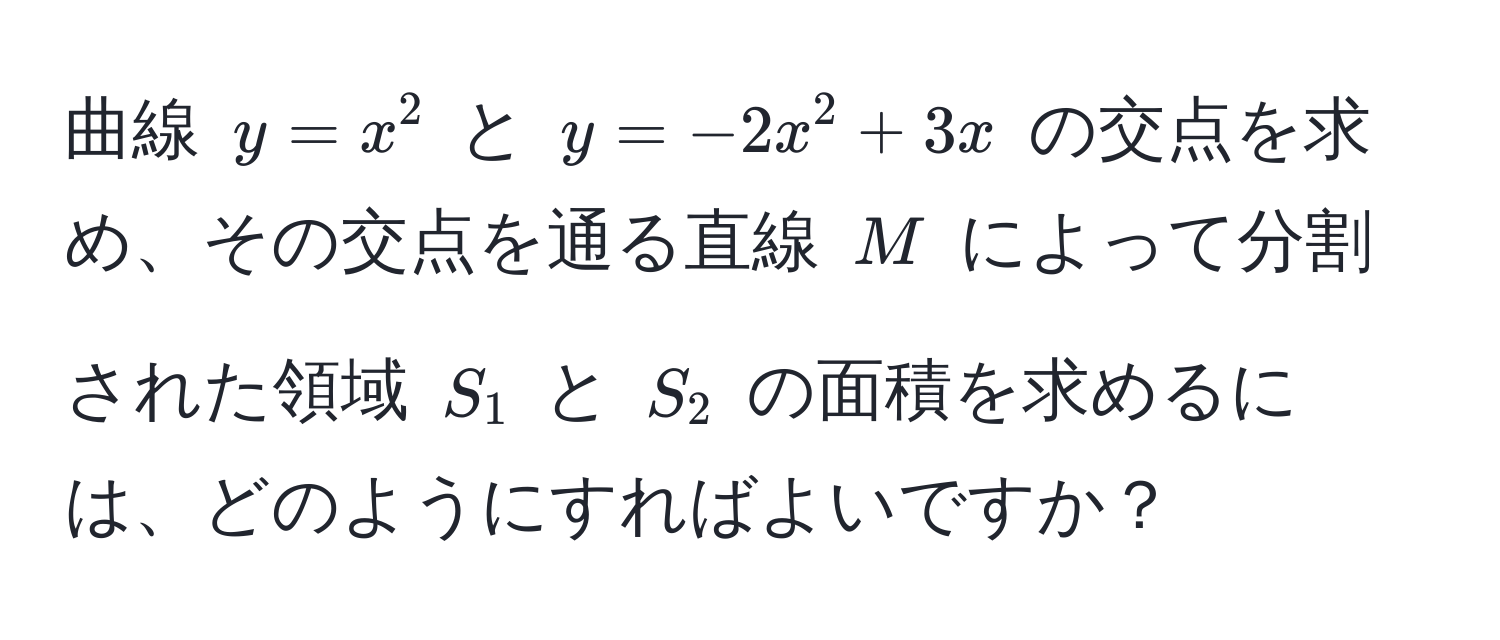 曲線 $y = x^2$ と $y = -2x^2 + 3x$ の交点を求め、その交点を通る直線 $M$ によって分割された領域 $S_1$ と $S_2$ の面積を求めるには、どのようにすればよいですか？