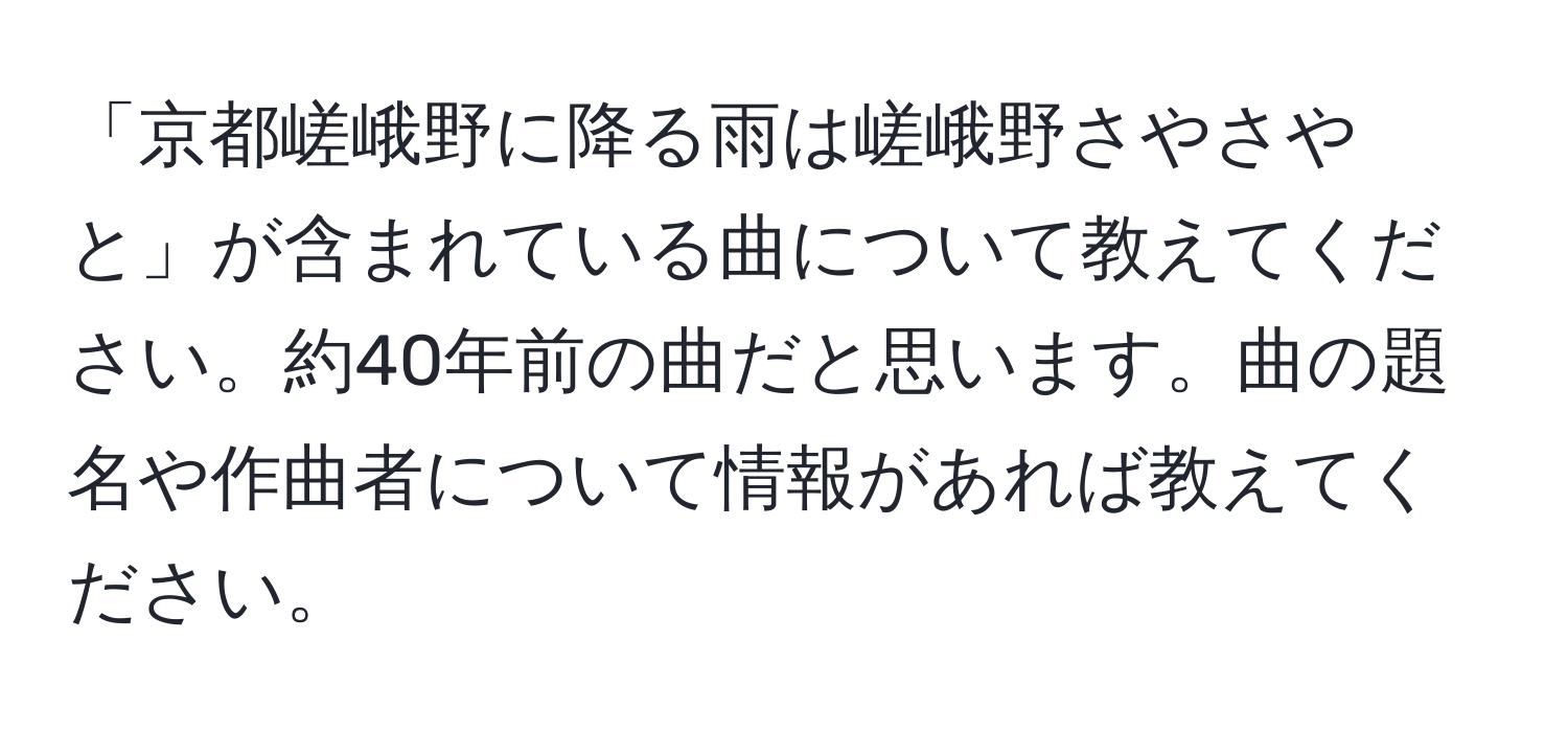 「京都嵯峨野に降る雨は嵯峨野さやさやと」が含まれている曲について教えてください。約40年前の曲だと思います。曲の題名や作曲者について情報があれば教えてください。