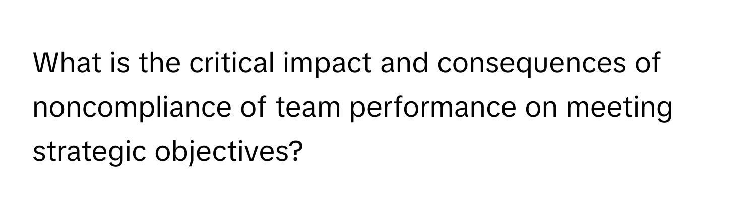 What is the critical impact and consequences of noncompliance of team performance on meeting strategic objectives?