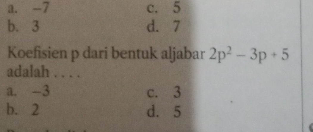 a. -7 c. 5
b. 3 d. 7
Koefisien p dari bentuk aljabar 2p^2-3p+5
adalah . . . .
a. -3 c. 3
b. 2 d. 5