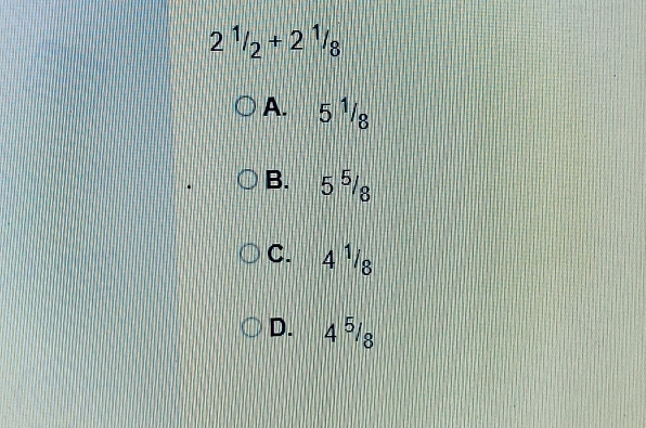 2^1/_2+2^1/_8
A. 5 ¹/g
B. 5 5/8 
C. 4 ||8
D. 4^5/_8