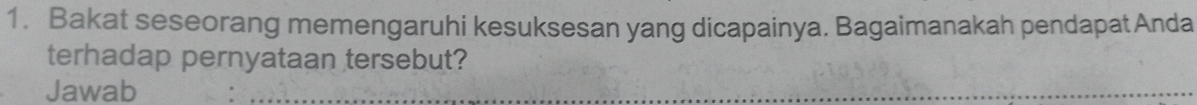 Bakat seseorang memengaruhi kesuksesan yang dicapainya. Bagaimanakah pendapatAnda 
terhadap pernyataan tersebut? 
Jawab