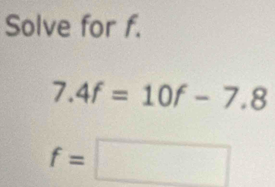 Solve for f.
7.4f=10f-7.8
f=□