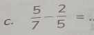  5/7 - 2/5 = _