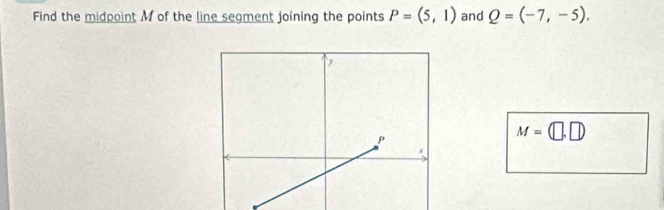 Find the midpoint M of the line segment joining the points P=(5,1) and Q=(-7,-5).
M=(□ ,□ )