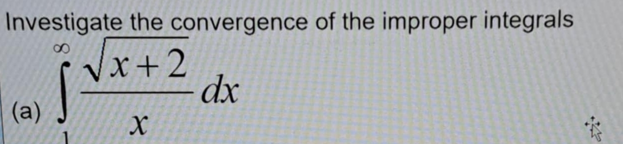 Investigate the convergence of the improper integrals 
(a)
∈t _1^((∈fty)frac sqrt(x+2))xdx