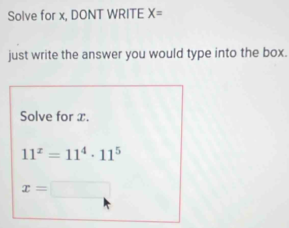 Solve for x, DONT WRITE X=
just write the answer you would type into the box. 
Solve for x.
11^x=11^4· 11^5
x=□