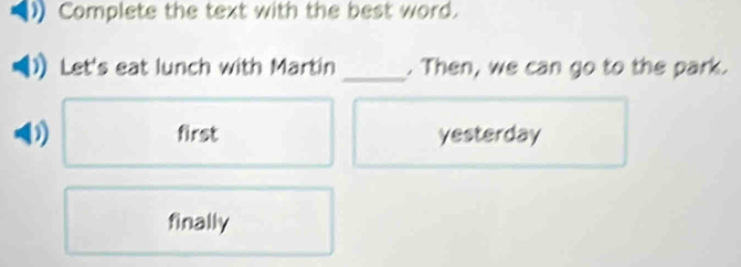 Complete the text with the best word.
Let's eat lunch with Martin _. Then, we can go to the park.
D) first yesterday
finally