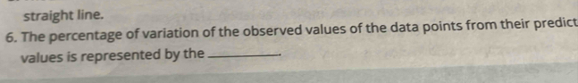 straight line. 
6. The percentage of variation of the observed values of the data points from their predict 
values is represented by the_