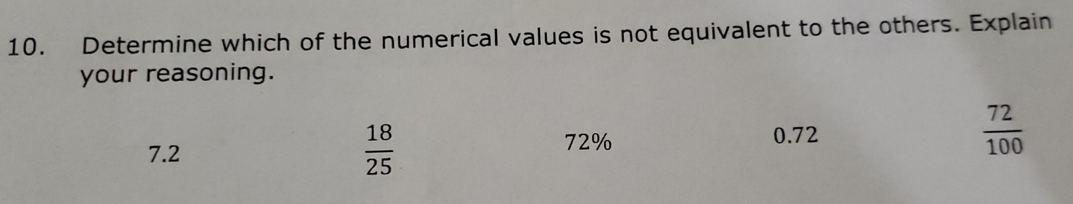 Determine which of the numerical values is not equivalent to the others. Explain
your reasoning.
7.2
 18/25 
72%
0.72
 72/100 