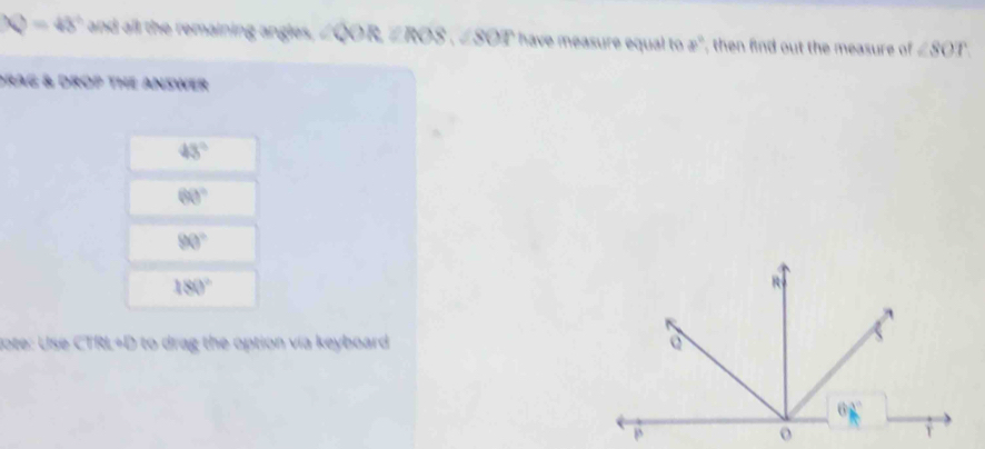 N=48° and all the remaining angles, ∠ QOR≌ ROS,∠ SOP have measure equal to p° , then find out the measure of ∠ SOT
prAG & DROP thE ANSwer
43°
60°
90°
180°
Joté: Use CTRt+D to drag the option vía keyboard .