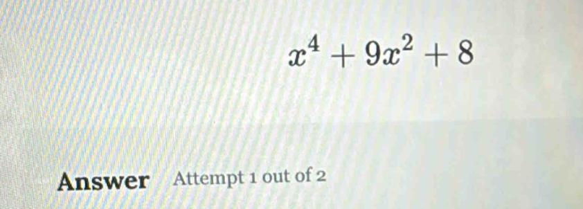 x^4+9x^2+8
Answer Attempt 1 out of 2