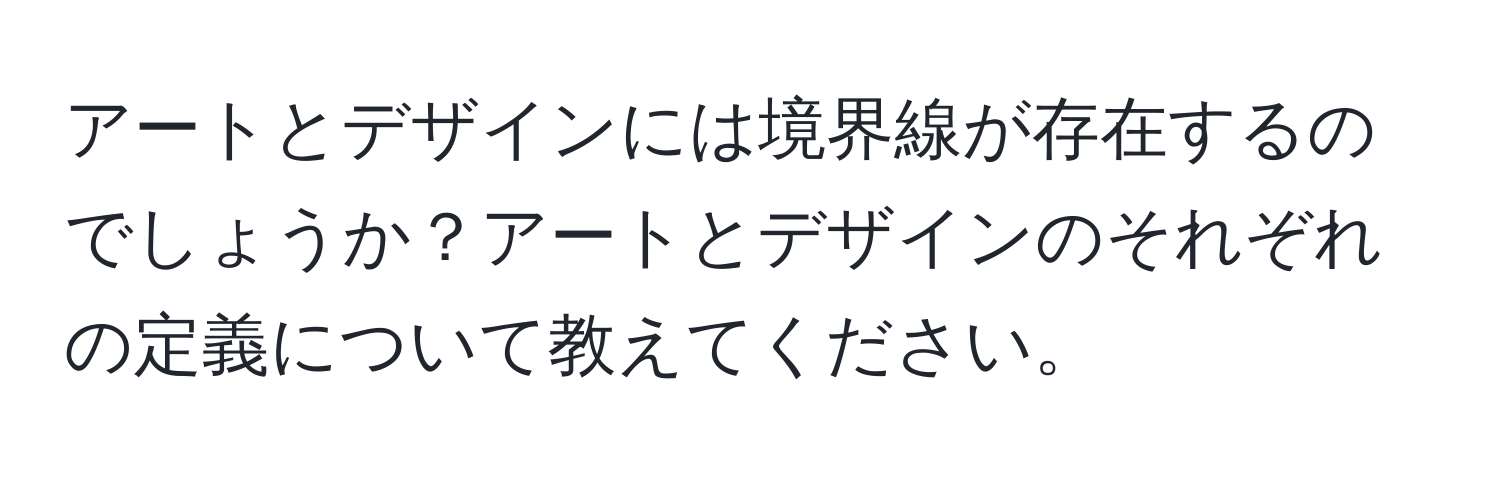 アートとデザインには境界線が存在するのでしょうか？アートとデザインのそれぞれの定義について教えてください。