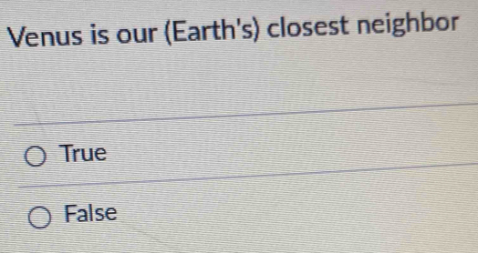 Venus is our (Earth's) closest neighbor
True
False