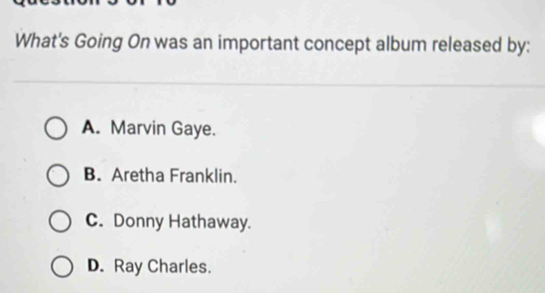 What's Going On was an important concept album released by:
A. Marvin Gaye.
B. Aretha Franklin.
C. Donny Hathaway.
D. Ray Charles.