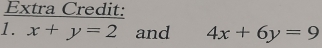 Extra Credit:
1. x+y=2 and 4x+6y=9