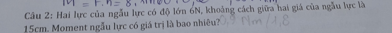 Hai lực của ngẫu lực có độ lớn 6N, khoảng cách giữa hai giá của ngẫu lực là
15cm. Moment ngẫu lực có giá trị là bao nhiêu?