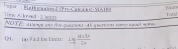 Paper : Mathematics-I (Pre-Calculus)-MA100 
Exam 
Time Allowed : 3 hours 
Total 
NOTE: Attempt any five questions. All questions carry equal marks 
Q1. (a) Find the limits: Lim sin 3x/2x 