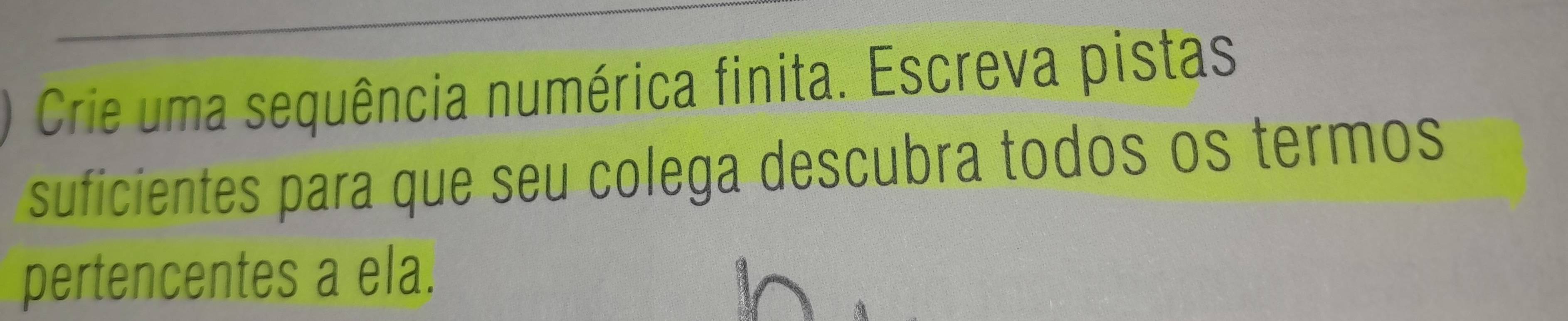 Crie uma sequência numérica finita. Escreva pistas 
suficientes para que seu colega descubra todos os termos 
pertencentes a ela.