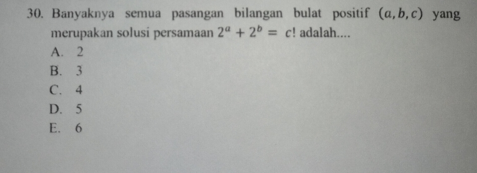 Banyaknya semua pasangan bilangan bulat positif (a,b,c) yang
merupakan solusi persamaan 2^a+2^b=c! adalah....
A. 2
B. 3
C. 4
D. 5
E. 6