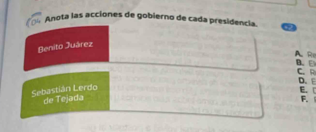 Anota las acciones de gobierno de cada presidencia. 2 
Benito Juárez 
A. Re 
B. E 
C. R 
D、 E
Sebastián Lerdo 
E. [ 
de Tejada F.