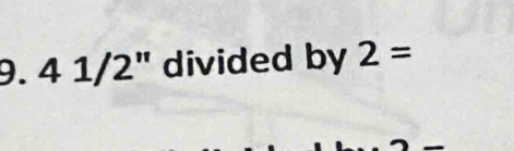 9.4 1/2° divided by 2=